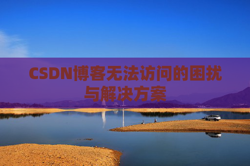 CSDN博客无法访问的困扰与解决方案
